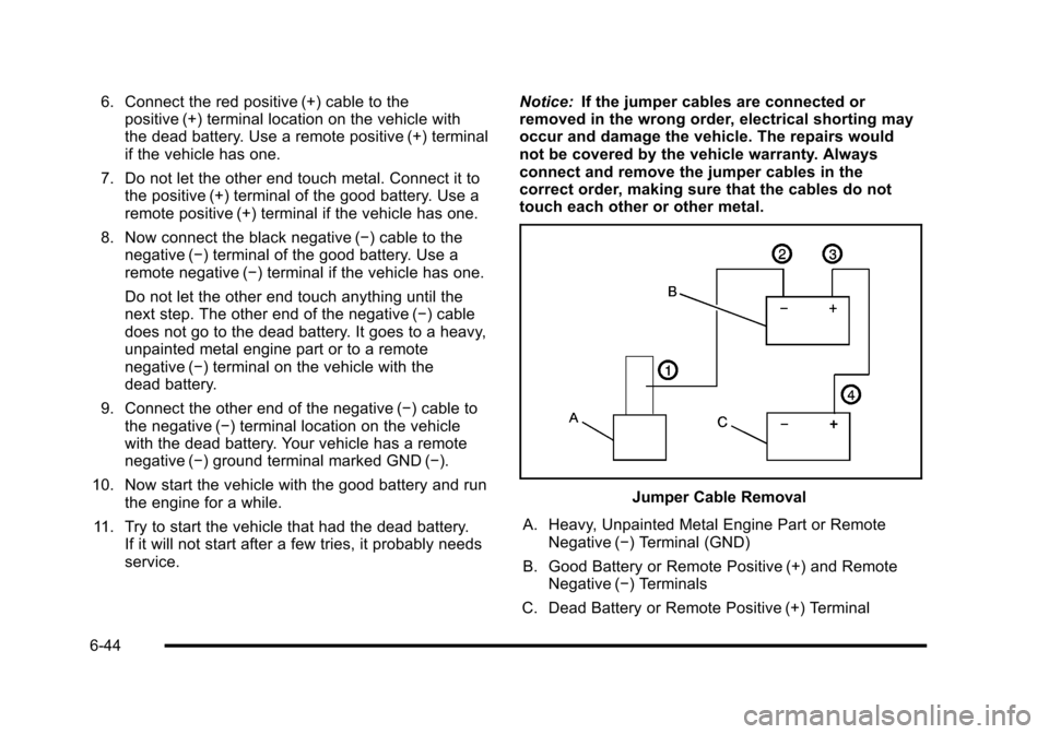 CHEVROLET HHR 2010 1.G Owners Manual 6. Connect the red positive (+) cable to thepositive (+) terminal location on the vehicle with
the dead battery. Use a remote positive (+) terminal
if the vehicle has one.
7. Do not let the other end 
