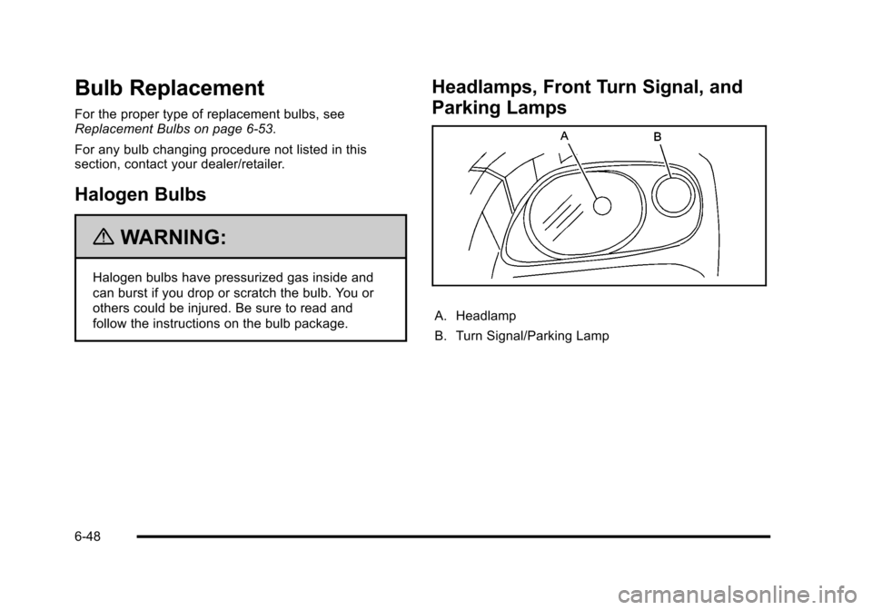 CHEVROLET HHR 2010 1.G Owners Manual Bulb Replacement
For the proper type of replacement bulbs, see
Replacement Bulbs on page 6‑53.
For any bulb changing procedure not listed in this
section, contact your dealer/retailer.
Halogen Bulbs
