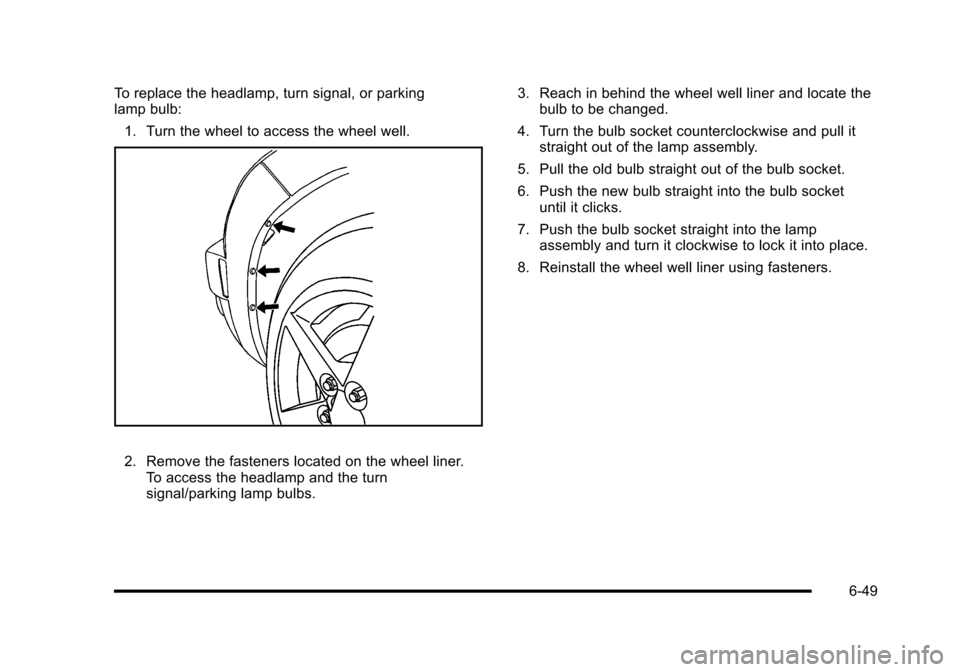 CHEVROLET HHR 2010 1.G Owners Manual To replace the headlamp, turn signal, or parking
lamp bulb:1. Turn the wheel to access the wheel well.
2. Remove the fasteners located on the wheel liner. To access the headlamp and the turn
signal/pa