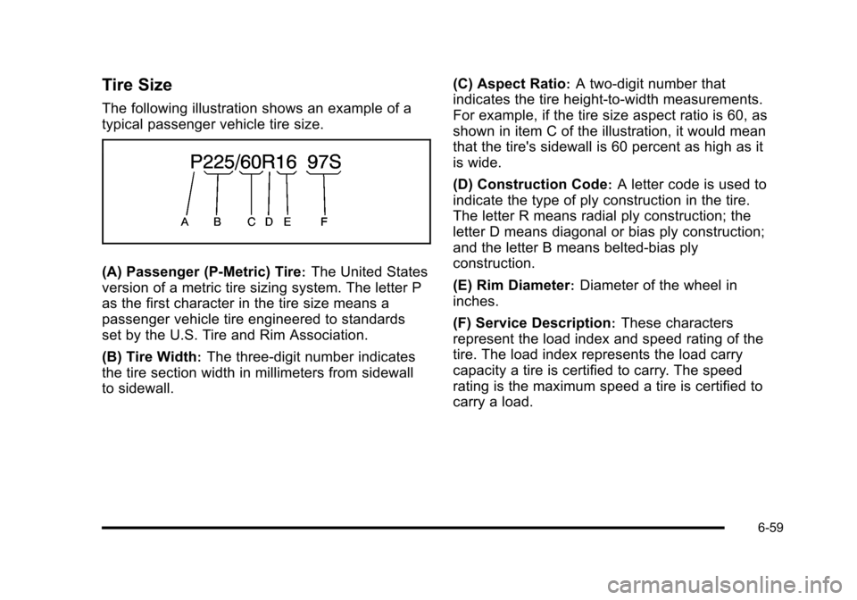 CHEVROLET HHR 2010 1.G Owners Manual Tire Size
The following illustration shows an example of a
typical passenger vehicle tire size.
(A) Passenger (P‐Metric) Tire:The United States
version of a metric tire sizing system. The letter P
a