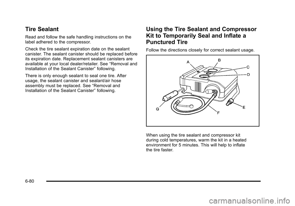 CHEVROLET HHR 2010 1.G Owners Manual Tire Sealant
Read and follow the safe handling instructions on the
label adhered to the compressor.
Check the tire sealant expiration date on the sealant
canister. The sealant canister should be repla