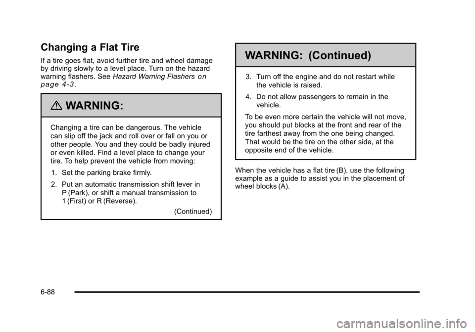 CHEVROLET HHR 2010 1.G Owners Manual Changing a Flat Tire
If a tire goes flat, avoid further tire and wheel damage
by driving slowly to a level place. Turn on the hazard
warning flashers. SeeHazard Warning Flashers
on
page 4‑3.
{WARNIN