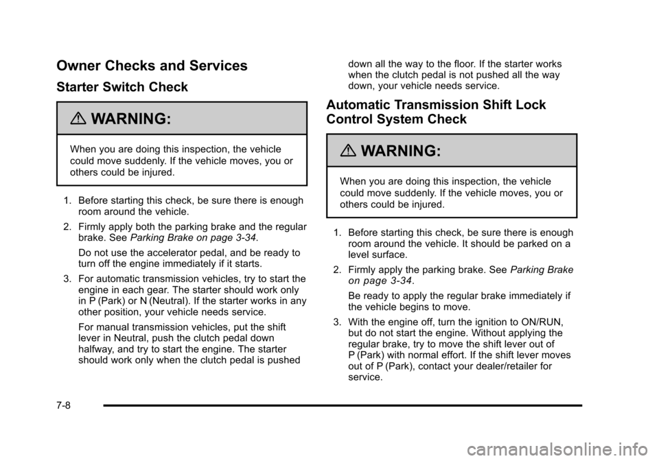 CHEVROLET HHR 2010 1.G Owners Manual Owner Checks and Services
Starter Switch Check
{WARNING:
When you are doing this inspection, the vehicle
could move suddenly. If the vehicle moves, you or
others could be injured.
1. Before starting t