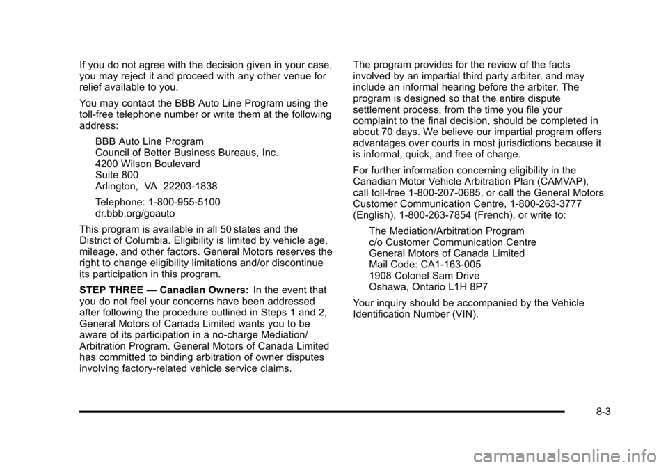 CHEVROLET HHR 2010 1.G Owners Manual If you do not agree with the decision given in your case,
you may reject it and proceed with any other venue for
relief available to you.
You may contact the BBB Auto Line Program using the
toll-free 