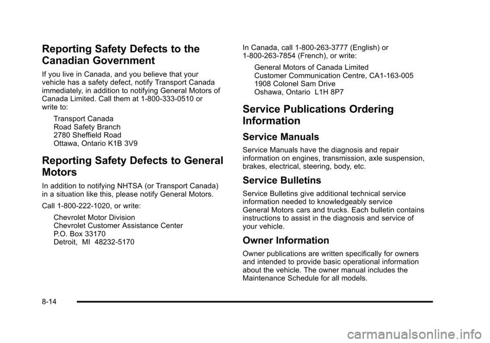 CHEVROLET HHR 2010 1.G Owners Manual Reporting Safety Defects to the
Canadian Government
If you live in Canada, and you believe that your
vehicle has a safety defect, notify Transport Canada
immediately, in addition to notifying General 