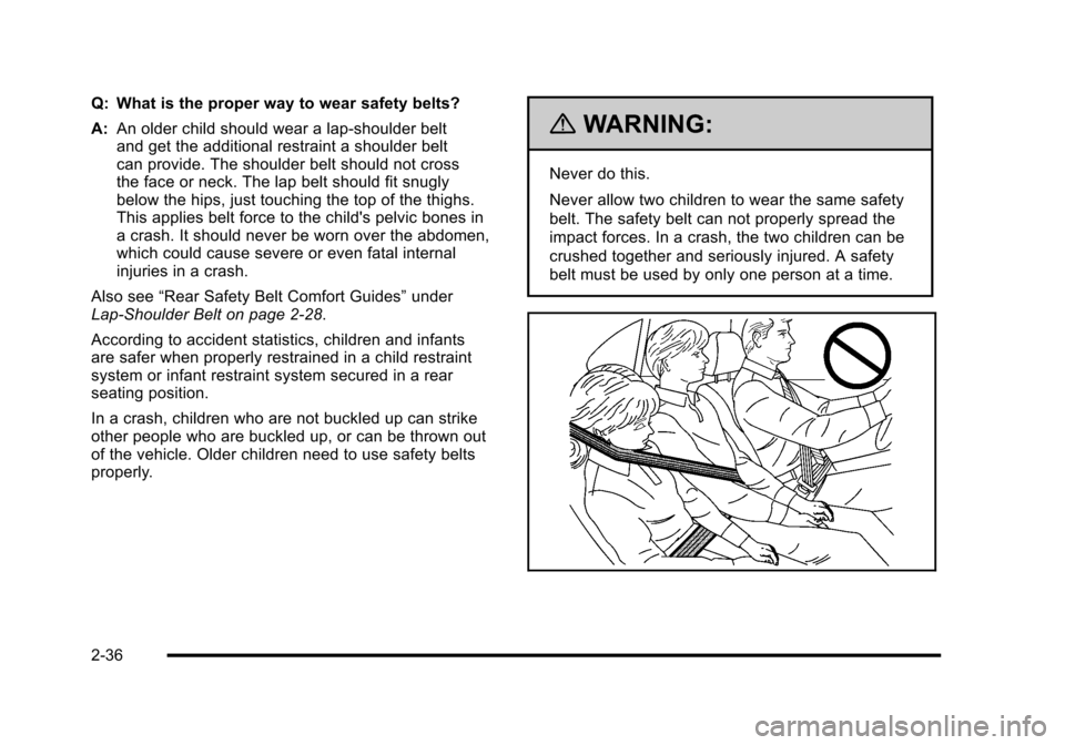 CHEVROLET HHR 2010 1.G Owners Manual Q: What is the proper way to wear safety belts?
A:An older child should wear a lap-shoulder belt
and get the additional restraint a shoulder belt
can provide. The shoulder belt should not cross
the fa