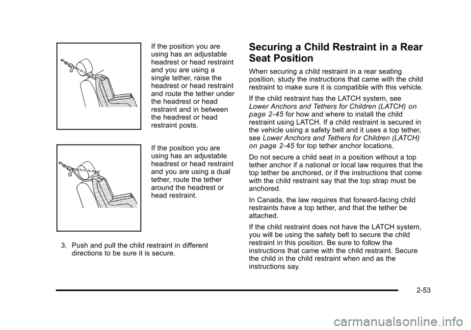 CHEVROLET HHR 2010 1.G Owners Manual If the position you are
using has an adjustable
headrest or head restraint
and you are using a
single tether, raise the
headrest or head restraint
and route the tether under
the headrest or head
restr