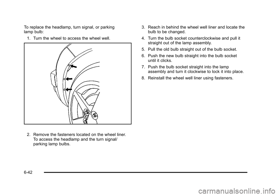 CHEVROLET HHR 2011 1.G Owners Manual Black plate (42,1)Chevrolet HHR Owner Manual - 2011
To replace the headlamp, turn signal, or parking
lamp bulb:1. Turn the wheel to access the wheel well.
2. Remove the fasteners located on the wheel 