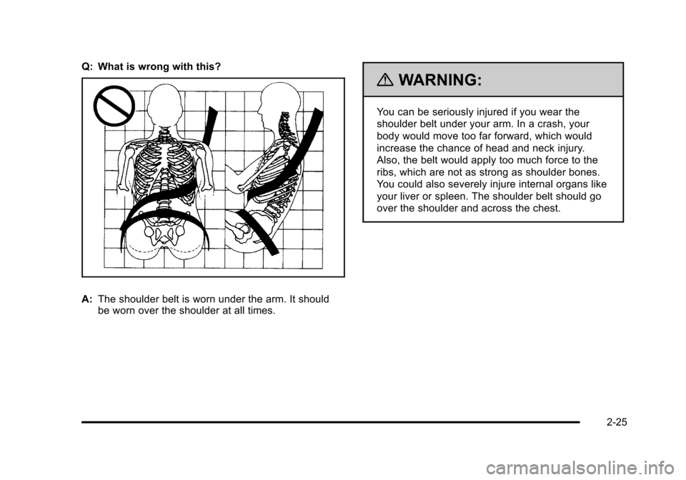 CHEVROLET HHR 2011 1.G Owners Manual Black plate (25,1)Chevrolet HHR Owner Manual - 2011
Q: What is wrong with this?
A:The shoulder belt is worn under the arm. It should
be worn over the shoulder at all times.
{WARNING:
You can be seriou