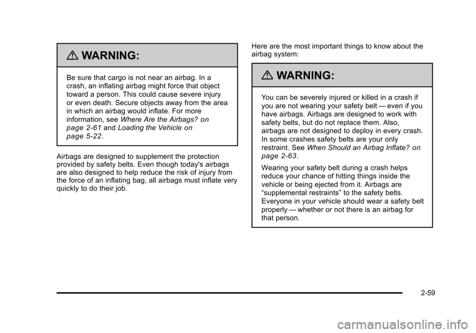 CHEVROLET HHR 2011 1.G Owners Manual Black plate (59,1)Chevrolet HHR Owner Manual - 2011
{WARNING:
Be sure that cargo is not near an airbag. In a
crash, an inflating airbag might force that object
toward a person. This could cause severe CHEVROLET HHR 2011 1.G Owners Manual Black plate (59,1)Chevrolet HHR Owner Manual - 2011
{WARNING:
Be sure that cargo is not near an airbag. In a
crash, an inflating airbag might force that object
toward a person. This could cause severe
