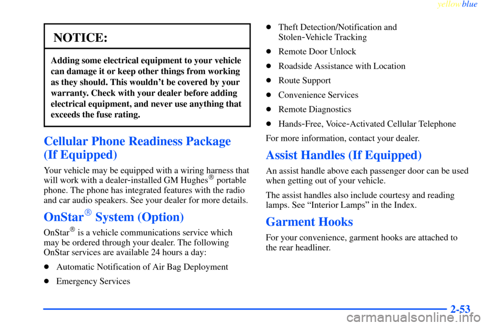 CHEVROLET IMPALA 2000 8.G Owners Manual yellowblue     
2-53
NOTICE:
Adding some electrical equipment to your vehicle
can damage it or keep other things from working
as they should. This wouldnt be covered by your
warranty. Check with your
