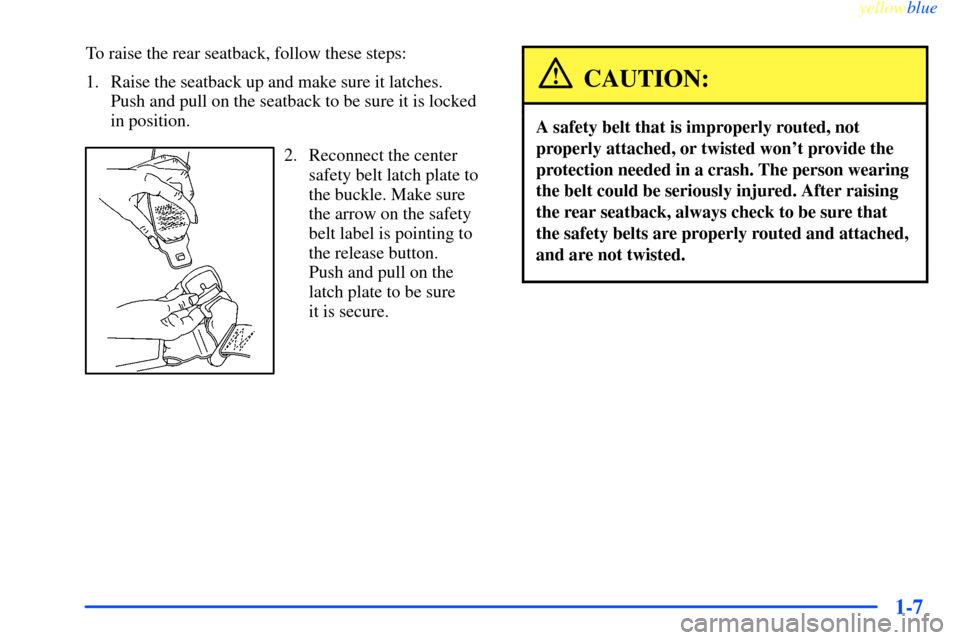 CHEVROLET IMPALA 2000 8.G Owners Manual yellowblue     
1-7
To raise the rear seatback, follow these steps:
1. Raise the seatback up and make sure it latches. 
Push and pull on the seatback to be sure it is locked
in position.
2. Reconnect 