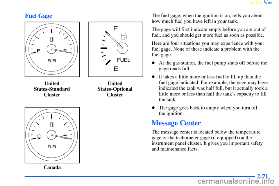 CHEVROLET IMPALA 2000 8.G Owners Manual yellowblue     
2-71 Fuel Gage
United
States
-Standard
ClusterUnited
States-Optional
Cluster
CanadaThe fuel gage, when the ignition is on, tells you about
how much fuel you have left in your tank.
The
