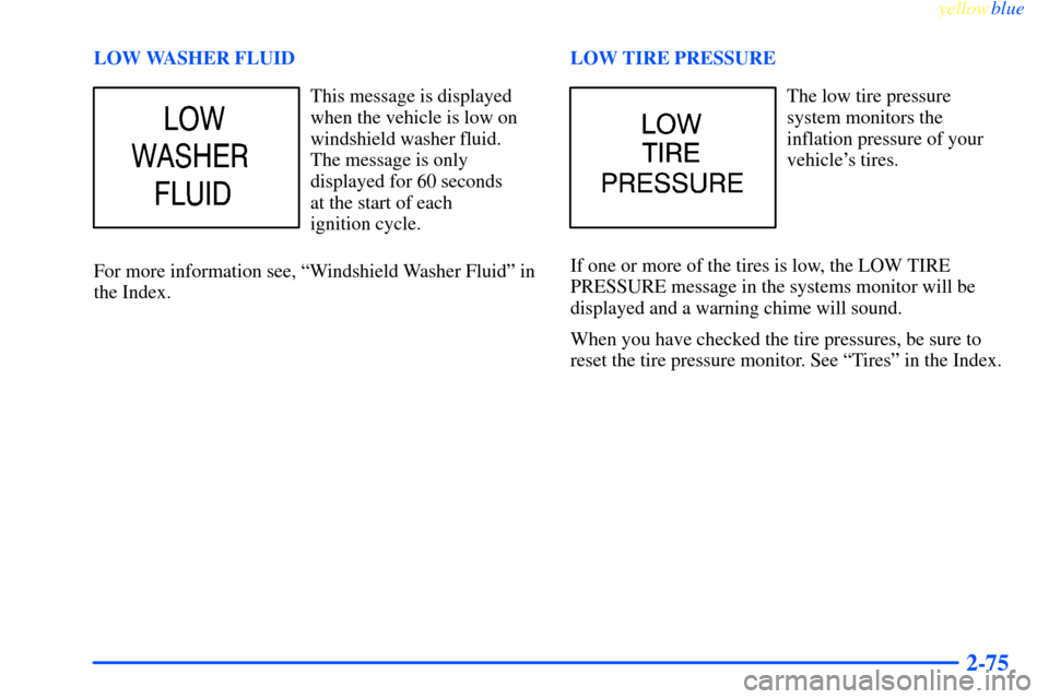 CHEVROLET IMPALA 2000 8.G Owners Manual yellowblue     
2-75
LOW WASHER FLUID
This message is displayed
when the vehicle is low on
windshield washer fluid.
The message is only
displayed for 60 seconds 
at the start of each 
ignition cycle.
