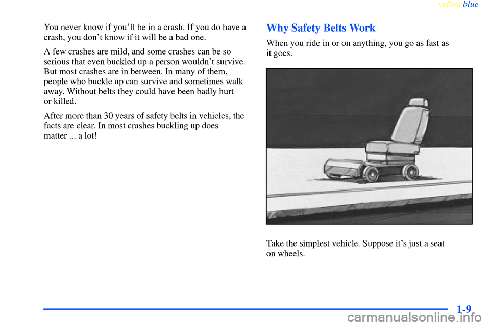 CHEVROLET IMPALA 2000 8.G Owners Manual yellowblue     
1-9
You never know if youll be in a crash. If you do have a
crash, you dont know if it will be a bad one.
A few crashes are mild, and some crashes can be so
serious that even buckled