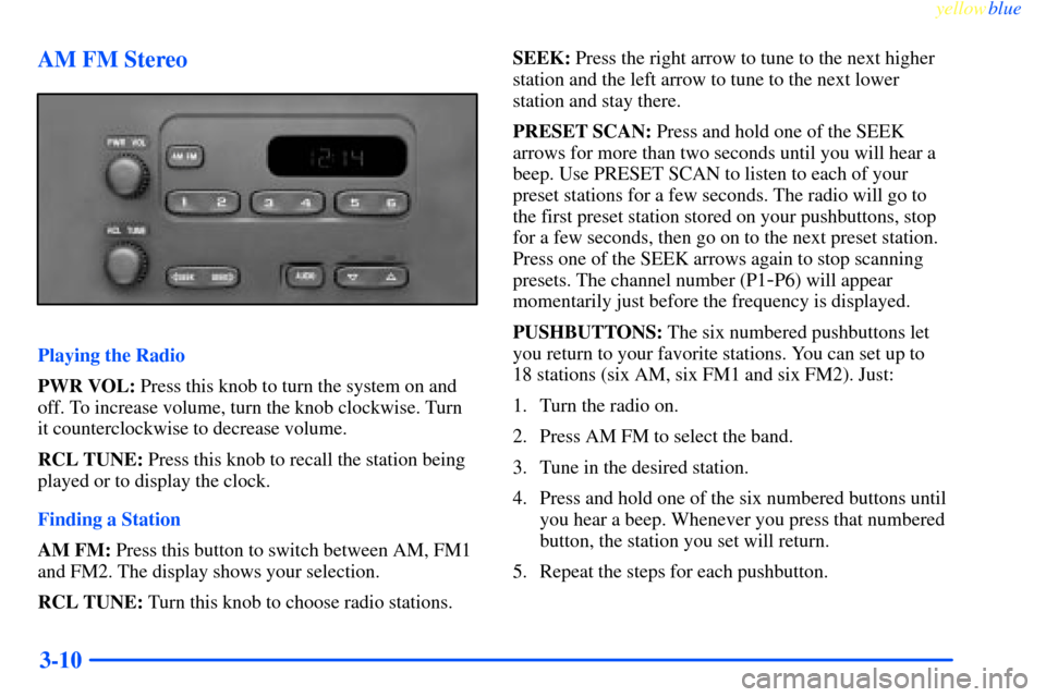 CHEVROLET IMPALA 2000 8.G Owners Manual yellowblue
3-10 AM FM Stereo
Playing the Radio
PWR VOL: Press this knob to turn the system on and
off. To increase volume, turn the knob clockwise. Turn
it counterclockwise to decrease volume.
RC CHEVROLET IMPALA 2000 8.G Owners Manual yellowblue
3-10 AM FM Stereo
Playing the Radio
PWR VOL: Press this knob to turn the system on and
off. To increase volume, turn the knob clockwise. Turn
it counterclockwise to decrease volume.
RC