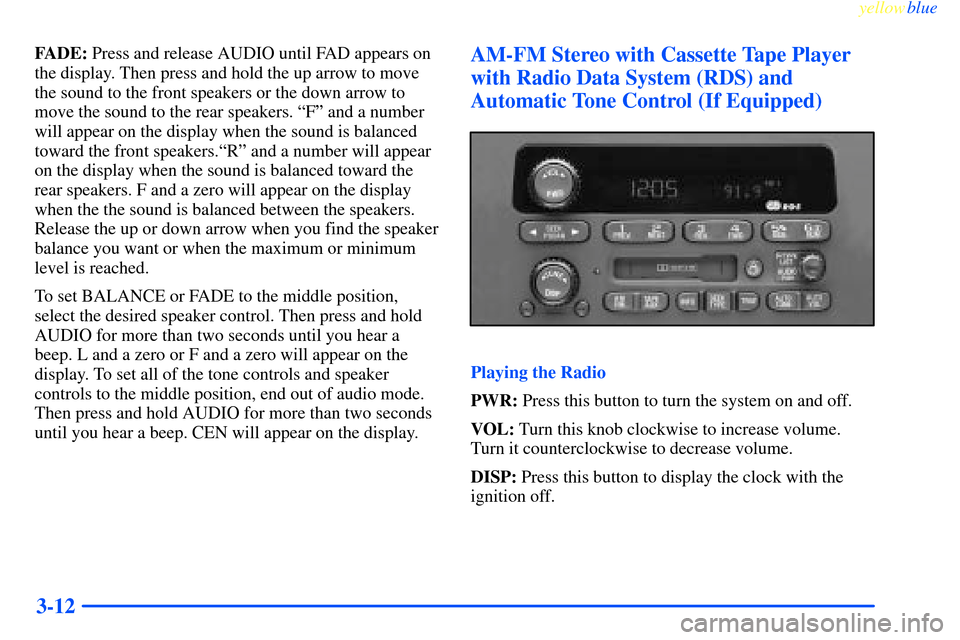 CHEVROLET IMPALA 2000 8.G Owners Manual yellowblue     
3-12
FADE: Press and release AUDIO until FAD appears on
the display. Then press and hold the up arrow to move
the sound to the front speakers or the down arrow to
move the sound to the