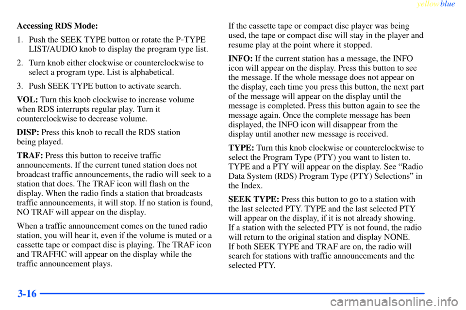 CHEVROLET IMPALA 2000 8.G Owners Manual yellowblue
3-16
Accessing RDS Mode:
1. Push the SEEK TYPE button or rotate the P
-TYPE
LIST/AUDIO knob to display the program type list.
2. Turn knob either clockwise or counterclockwise to
selec CHEVROLET IMPALA 2000 8.G Owners Manual yellowblue
3-16
Accessing RDS Mode:
1. Push the SEEK TYPE button or rotate the P
-TYPE
LIST/AUDIO knob to display the program type list.
2. Turn knob either clockwise or counterclockwise to
selec