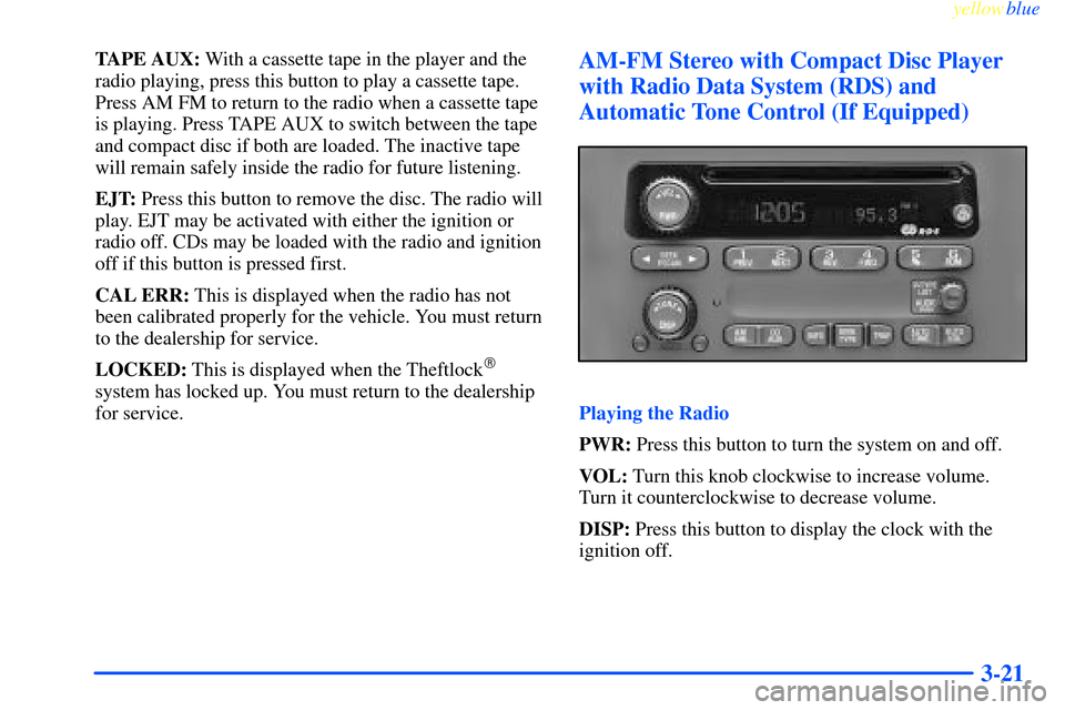 CHEVROLET IMPALA 2000 8.G Owners Manual yellowblue     
3-21
TAPE AUX: With a cassette tape in the player and the
radio playing, press this button to play a cassette tape.
Press AM FM to return to the radio when a cassette tape
is playing. 