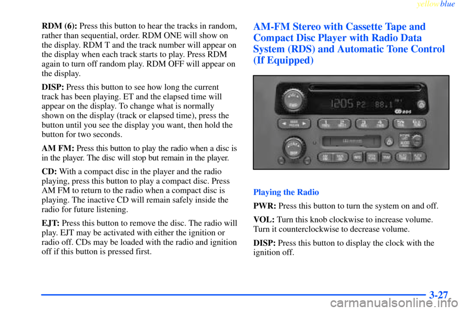 CHEVROLET IMPALA 2000 8.G Owners Manual yellowblue     
3-27
RDM (6): Press this button to hear the tracks in random,
rather than sequential, order. RDM ONE will show on
the display. RDM T and the track number will appear on
the display whe