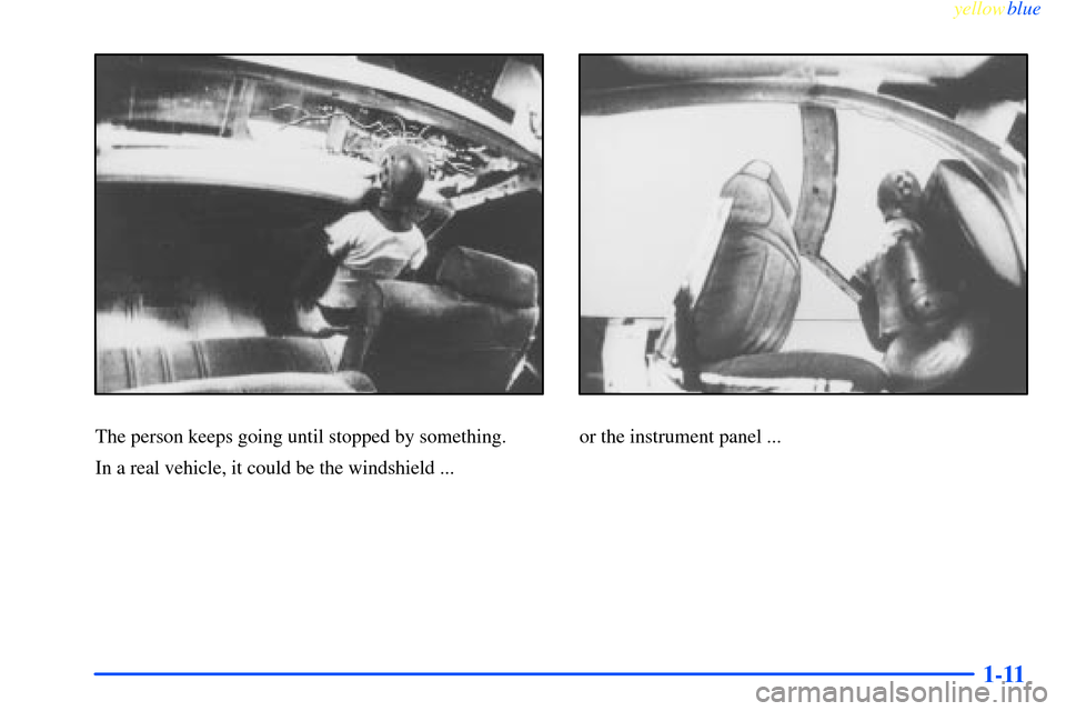 CHEVROLET IMPALA 2000 8.G Owners Manual yellowblue     
1-11
The person keeps going until stopped by something.
In a real vehicle, it could be the windshield ...or the instrument panel ... 