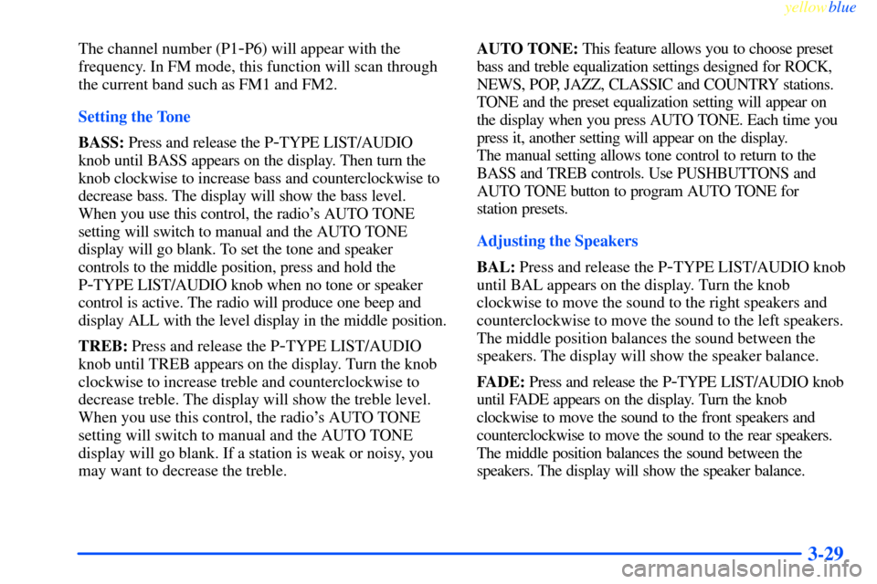 CHEVROLET IMPALA 2000 8.G Owners Manual yellowblue     
3-29
The channel number (P1-P6) will appear with the
frequency. In FM mode, this function will scan through
the current band such as FM1 and FM2.
Setting the Tone
BASS: Press and relea