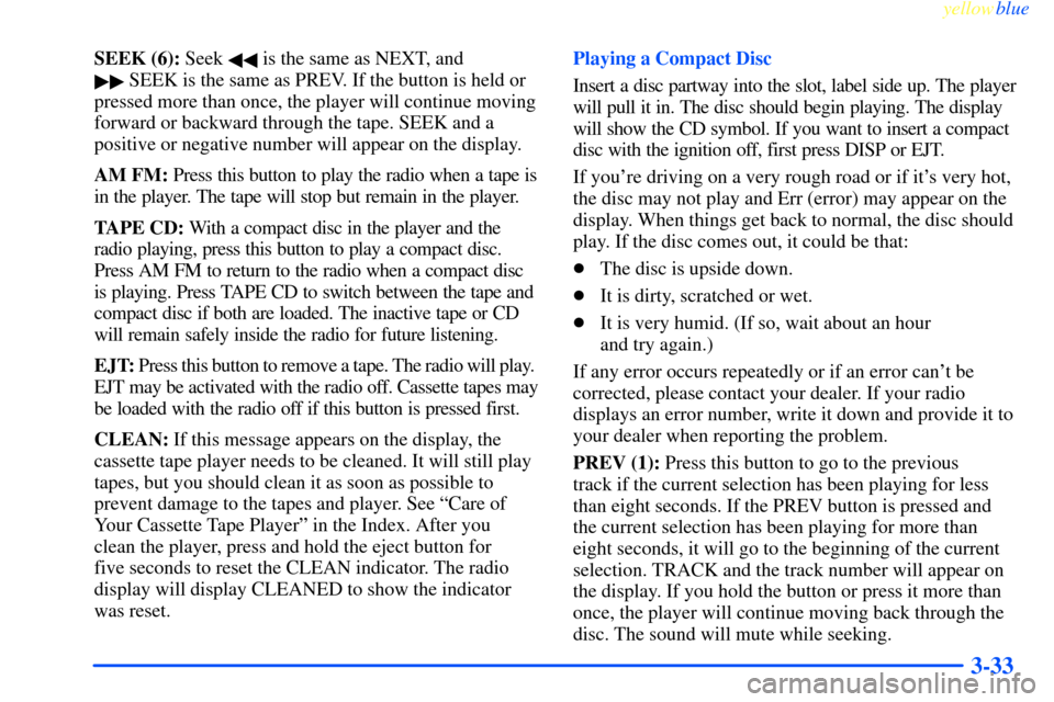 CHEVROLET IMPALA 2000 8.G Owners Manual yellowblue     
3-33
SEEK (6): Seek  is the same as NEXT, and 
 SEEK is the same as PREV. If the button is held or
pressed more than once, the player will continue moving
forward or backward throu