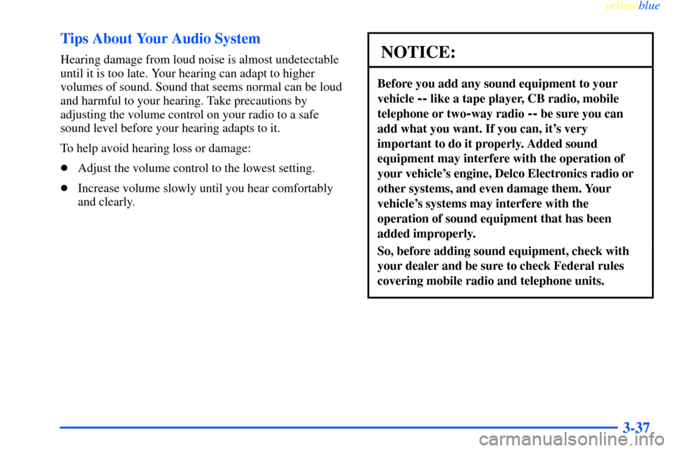 CHEVROLET IMPALA 2000 8.G Owners Manual yellowblue     
3-37 Tips About Your Audio System
Hearing damage from loud noise is almost undetectable
until it is too late. Your hearing can adapt to higher
volumes of sound. Sound that seems normal