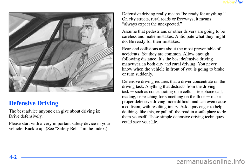 CHEVROLET IMPALA 2000 8.G Owners Manual yellowblue
4-2
Defensive Driving
The best advice anyone can give about driving is:
Drive defensively.
Please start with a very important safety device in your
vehicle: Buckle up. (See ªSafety B CHEVROLET IMPALA 2000 8.G Owners Manual yellowblue
4-2
Defensive Driving
The best advice anyone can give about driving is:
Drive defensively.
Please start with a very important safety device in your
vehicle: Buckle up. (See ªSafety B