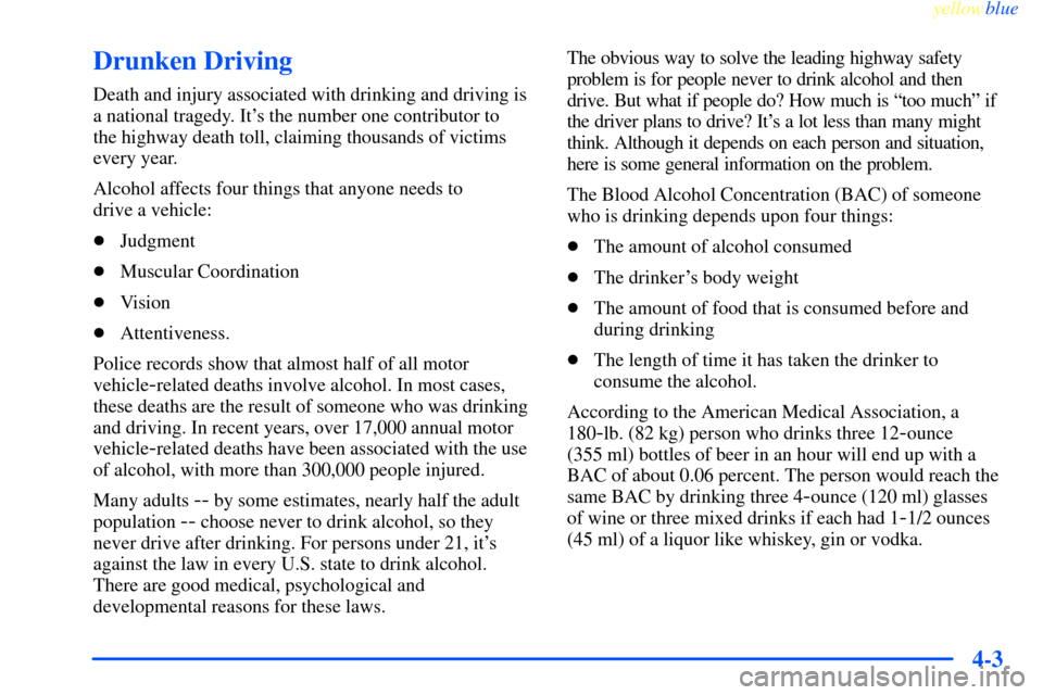 CHEVROLET IMPALA 2000 8.G Owners Manual yellowblue
4-3
Drunken Driving
Death and injury associated with drinking and driving is
a national tragedy. Its the number one contributor to
the highway death toll, claiming thousands of victi CHEVROLET IMPALA 2000 8.G Owners Manual yellowblue
4-3
Drunken Driving
Death and injury associated with drinking and driving is
a national tragedy. Its the number one contributor to
the highway death toll, claiming thousands of victi