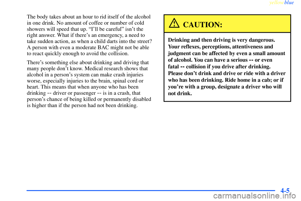 CHEVROLET IMPALA 2000 8.G Owners Manual yellowblue
4-5
The body takes about an hour to rid itself of the alcohol
in one drink. No amount of coffee or number of cold
showers will speed that up. ªIll be carefulº isnt the
right answer CHEVROLET IMPALA 2000 8.G Owners Manual yellowblue
4-5
The body takes about an hour to rid itself of the alcohol
in one drink. No amount of coffee or number of cold
showers will speed that up. ªIll be carefulº isnt the
right answer