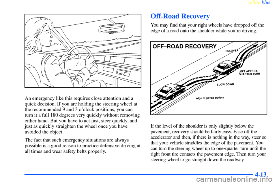 CHEVROLET IMPALA 2000 8.G Owners Manual yellowblue     
4-13
An emergency like this requires close attention and a
quick decision. If you are holding the steering wheel at
the recommended 9 and 3 oclock positions, you can
turn it a full 18