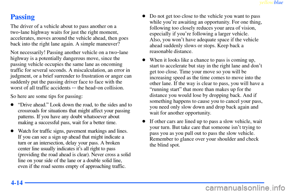 CHEVROLET IMPALA 2000 8.G Owners Manual yellowblue     
4-14
Passing
The driver of a vehicle about to pass another on a
two
-lane highway waits for just the right moment,
accelerates, moves around the vehicle ahead, then goes
back into the 
