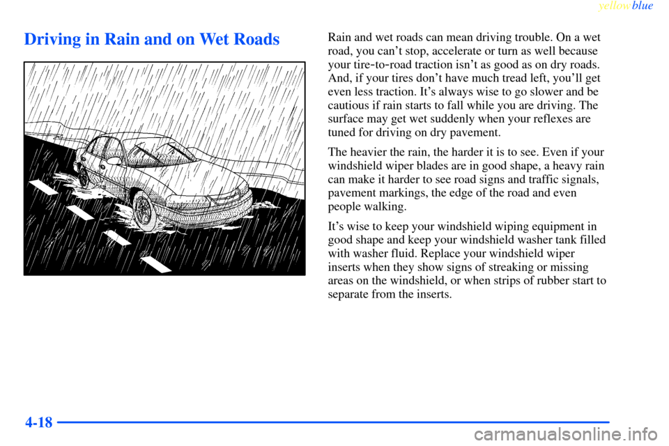 CHEVROLET IMPALA 2000 8.G Owners Manual yellowblue     
4-18
Driving in Rain and on Wet RoadsRain and wet roads can mean driving trouble. On a wet
road, you cant stop, accelerate or turn as well because
your tire
-to-road traction isnt as