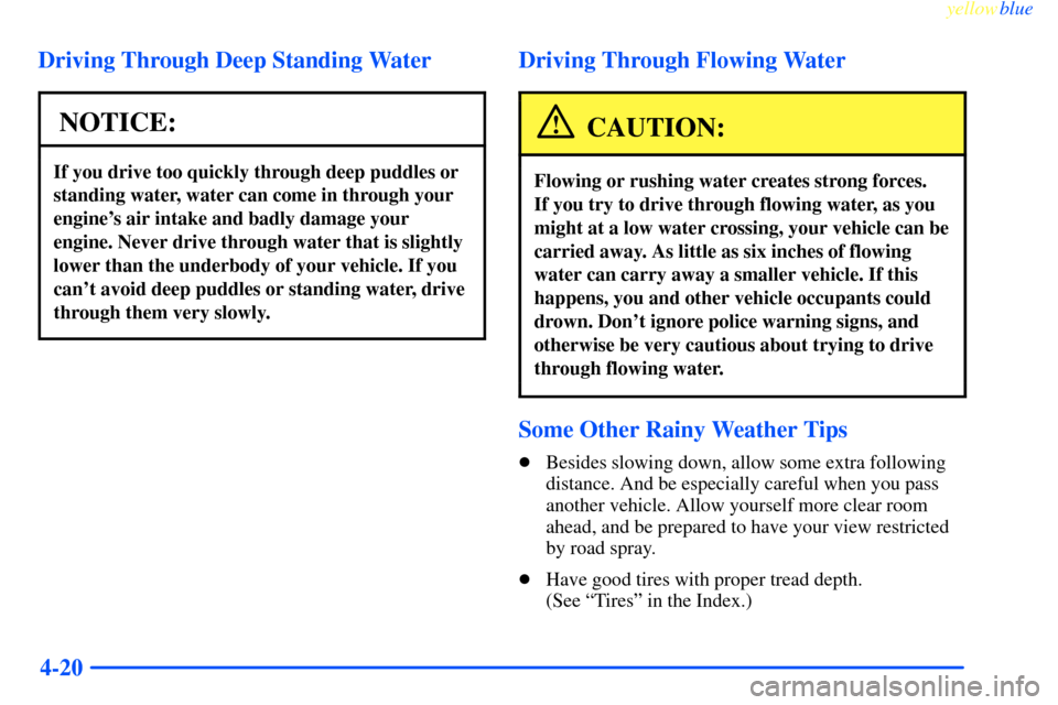 CHEVROLET IMPALA 2000 8.G Owners Manual yellowblue     
4-20 Driving Through Deep Standing Water
NOTICE:
If you drive too quickly through deep puddles or
standing water, water can come in through your
engines air intake and badly damage yo