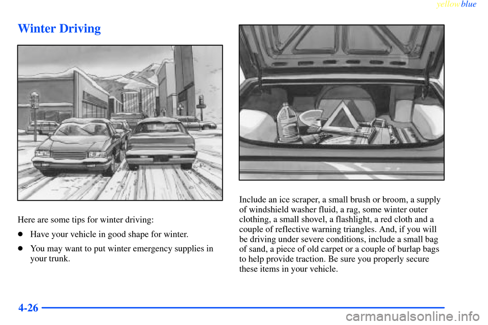 CHEVROLET IMPALA 2000 8.G Owners Manual yellowblue     
4-26
Winter Driving
Here are some tips for winter driving:
Have your vehicle in good shape for winter.
You may want to put winter emergency supplies in
your trunk.
Include an ice scr