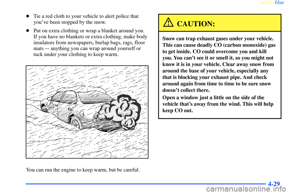 CHEVROLET IMPALA 2000 8.G Owners Manual yellowblue     
4-29
Tie a red cloth to your vehicle to alert police that
youve been stopped by the snow.
Put on extra clothing or wrap a blanket around you.
If you have no blankets or extra clothi