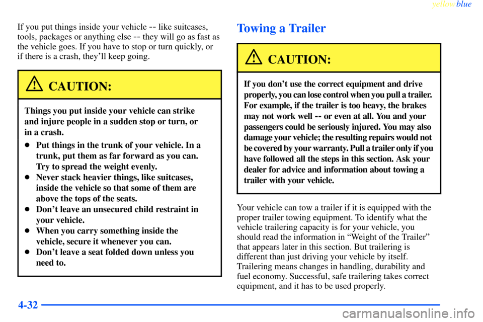 CHEVROLET IMPALA 2000 8.G Owners Manual yellowblue     
4-32
If you put things inside your vehicle -- like suitcases,
tools, packages or anything else 
-- they will go as fast as
the vehicle goes. If you have to stop or turn quickly, or
if 