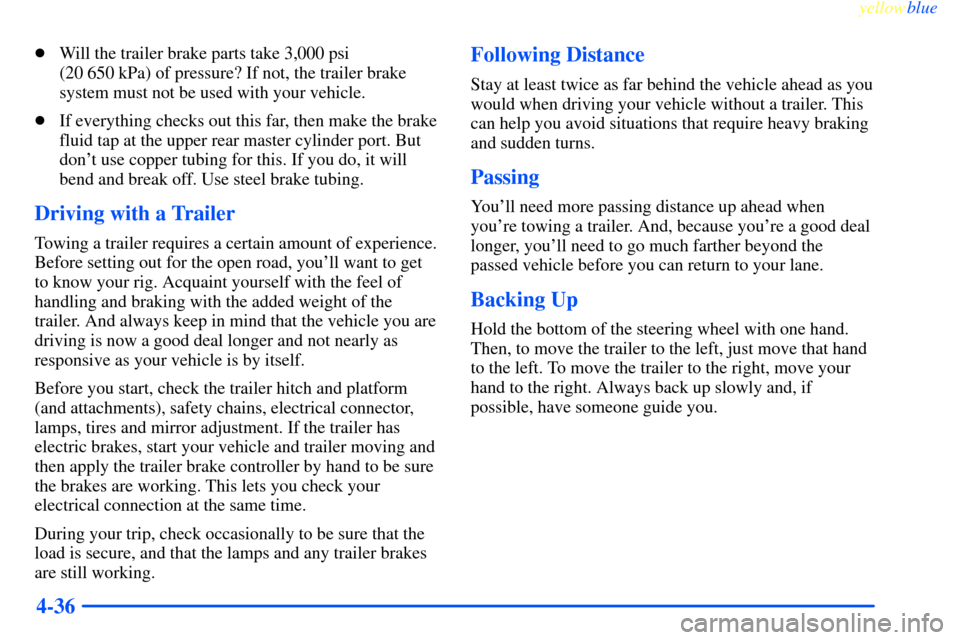CHEVROLET IMPALA 2000 8.G Owners Manual yellowblue
4-36
Will the trailer brake parts take 3,000 psi
(20 650 kPa) of pressure? If not, the trailer brake
system must not be used with your vehicle.
If everything checks out this far, th CHEVROLET IMPALA 2000 8.G Owners Manual yellowblue
4-36
Will the trailer brake parts take 3,000 psi
(20 650 kPa) of pressure? If not, the trailer brake
system must not be used with your vehicle.
If everything checks out this far, th