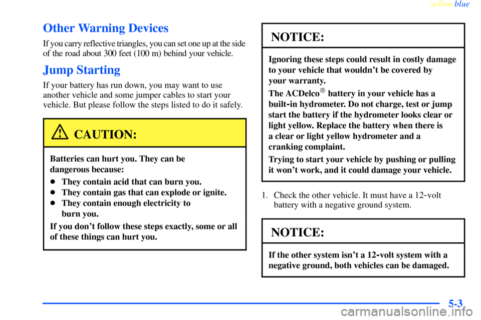 CHEVROLET IMPALA 2000 8.G Owners Manual yellowblue
5-3
Other Warning Devices
If you carry reflective triangles, you can set one up at the side
of the road about 300 feet (100 m) behind your vehicle.
Jump Starting
If your battery has ru CHEVROLET IMPALA 2000 8.G Owners Manual yellowblue
5-3
Other Warning Devices
If you carry reflective triangles, you can set one up at the side
of the road about 300 feet (100 m) behind your vehicle.
Jump Starting
If your battery has ru