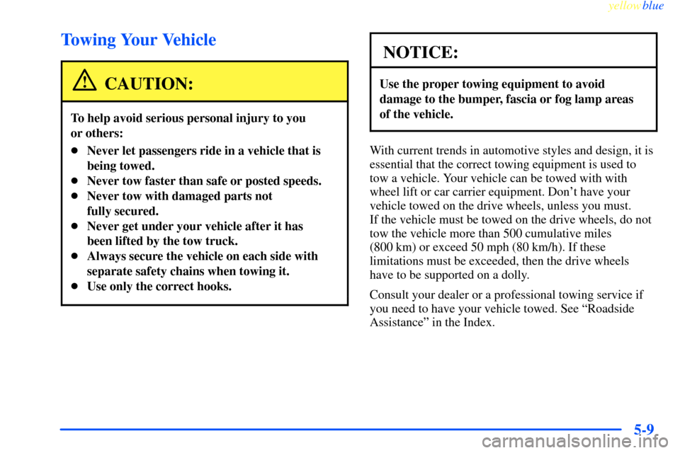 CHEVROLET IMPALA 2000 8.G Owners Manual yellowblue     
5-9
Towing Your Vehicle
CAUTION:
To help avoid serious personal injury to you 
or others:
Never let passengers ride in a vehicle that is
being towed.
Never tow faster than safe or po