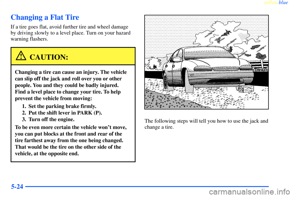 CHEVROLET IMPALA 2000 8.G Owners Manual yellowblue     
5-24
Changing a Flat Tire
If a tire goes flat, avoid further tire and wheel damage
by driving slowly to a level place. Turn on your hazard
warning flashers.
CAUTION:
Changing a tire ca