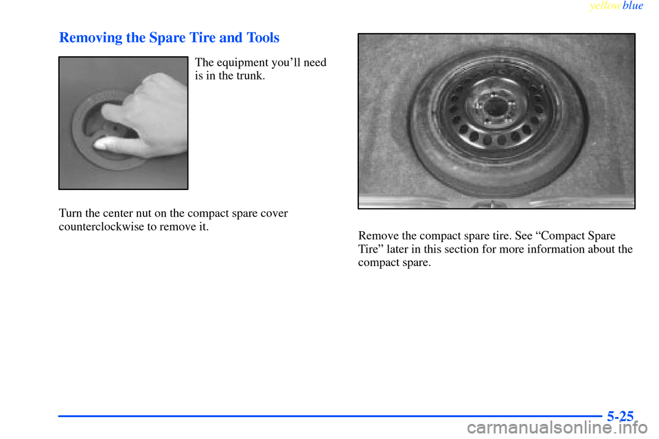 CHEVROLET IMPALA 2000 8.G Owners Manual yellowblue     
5-25 Removing the Spare Tire and Tools
The equipment youll need
is in the trunk.
Turn the center nut on the compact spare cover
counterclockwise to remove it.
Remove the compact spare