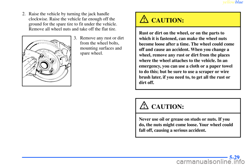CHEVROLET IMPALA 2000 8.G Owners Manual yellowblue     
5-29
2. Raise the vehicle by turning the jack handle
clockwise. Raise the vehicle far enough off the
ground for the spare tire to fit under the vehicle.
Remove all wheel nuts and take 