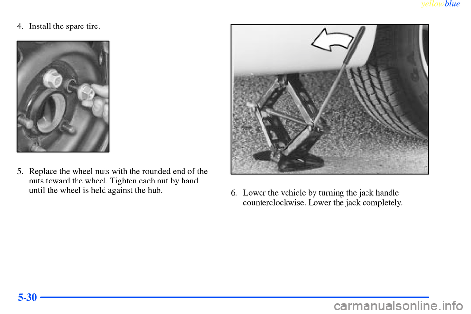 CHEVROLET IMPALA 2000 8.G Owners Manual yellowblue     
5-30
4. Install the spare tire.
5. Replace the wheel nuts with the rounded end of the
nuts toward the wheel. Tighten each nut by hand
until the wheel is held against the hub.
6. Lower 