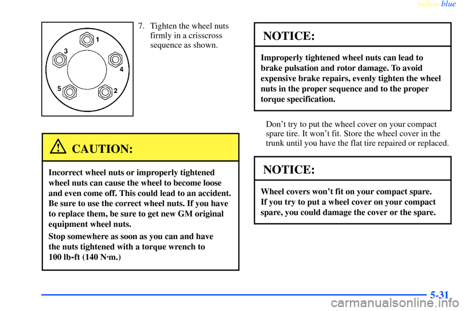 CHEVROLET IMPALA 2000 8.G Owners Manual yellowblue     
5-31
7. Tighten the wheel nuts
firmly in a crisscross
sequence as shown.
CAUTION:
Incorrect wheel nuts or improperly tightened
wheel nuts can cause the wheel to become loose
and even c