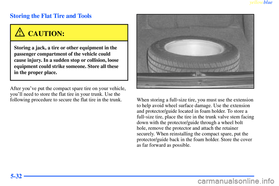 CHEVROLET IMPALA 2000 8.G Owners Manual yellowblue     
5-32 Storing the Flat Tire and Tools
CAUTION:
Storing a jack, a tire or other equipment in the
passenger compartment of the vehicle could
cause injury. In a sudden stop or collision, l