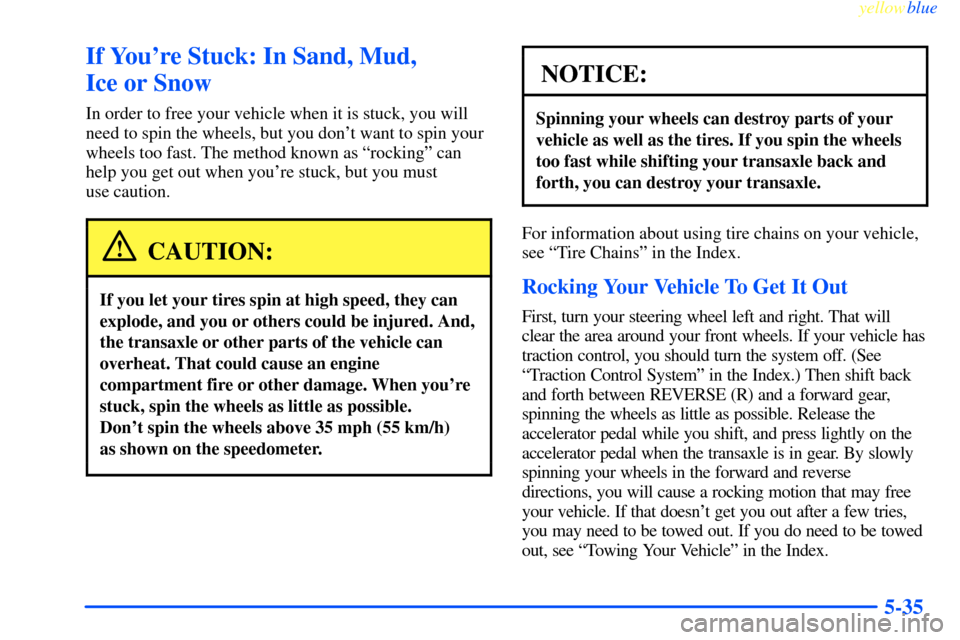 CHEVROLET IMPALA 2000 8.G Owners Manual yellowblue     
5-35
If Youre Stuck: In Sand, Mud, 
Ice or Snow
In order to free your vehicle when it is stuck, you will
need to spin the wheels, but you dont want to spin your
wheels too fast. The 