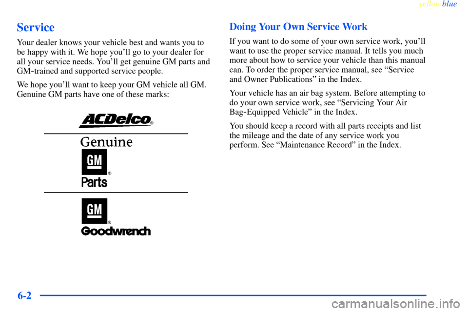 CHEVROLET IMPALA 2000 8.G Owners Manual yellowblue     
6-2
Service
Your dealer knows your vehicle best and wants you to
be happy with it. We hope youll go to your dealer for
all your service needs. Youll get genuine GM parts and
GM
-trai
