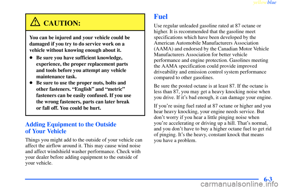 CHEVROLET IMPALA 2000 8.G Owners Manual yellowblue
6-3
CAUTION:
You can be injured and your vehicle could be
damaged if you try to do service work on a
vehicle without knowing enough about it.
Be sure you have sufficient knowledge,
ex CHEVROLET IMPALA 2000 8.G Owners Manual yellowblue
6-3
CAUTION:
You can be injured and your vehicle could be
damaged if you try to do service work on a
vehicle without knowing enough about it.
Be sure you have sufficient knowledge,
ex